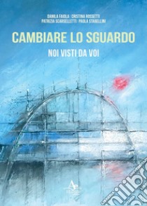 Cambiare lo sguardo. Noi visti da voi libro di Faiola Danila; Rossetti Cristina; Scarselletti Patrizia