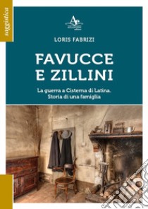 Favucce e zillini. La guerra a Cisterna di Latina. Storia di una famiglia libro di Fabrizi Loris