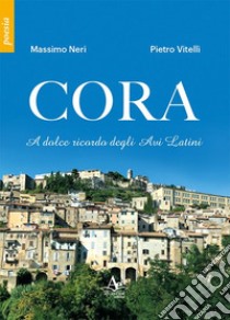 Cora. A dolce ricordo degli Avi Latini libro di Neri Massimo; Vitelli Pietro