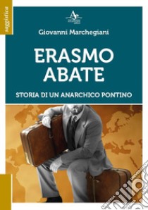 Erasmo Abate. Storia di un anarchico pontino libro di Marchegiani Giovanni