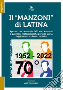 Il «Manzoni» di Latina. Appunti per una storia del Liceo Manzoni e questioni metodologiche per una storia degli istituti scolastici in Italia libro di Santangelo L. (cur.)