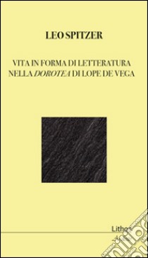 Vita in forma di letteratura nella Dorotea di Lope De Vega libro di Spitzer Leo; Gigliucci R. (cur.)