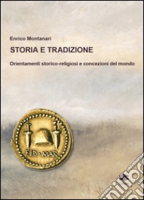 Storia e tradizione. Orientamenti storico-religiosi e concezioni del mondo libro di Montanari Enrico