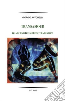 Transamour. Quaderno di amorose traduzioni libro di Antonelli Giorgio