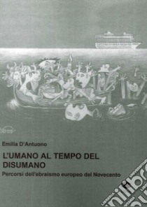 L'umano al tempo del disumano. Percorsi dell'ebraismo europeo del Novecento libro di D'Antuono Emilia