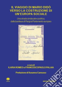 Il viaggio di Mario Didò verso la costruzione di un'Europa sociale. Una strada sindacale e politica, dalla banlieue di Parigi al Parlamento europeo libro di Romeo I. (cur.); Palaia F. (cur.)