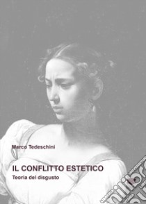 Il conflitto estetico. Teoria del disgusto libro di Tedeschini Marco