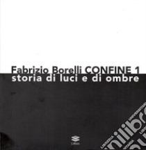 Fabrizio Borelli. Confine 1. Storia di luci e ombre libro di Zacheo M. I. (cur.)