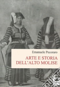 Arte e storia dell'alto Molise libro di Pecoraro Emanuele