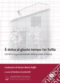 È dolce al giusto tempo far follia. Un'antologia personale della poesia polacca libro di Ceccherelli A. (cur.)