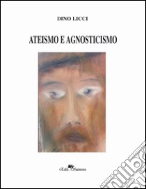 Ateismo e agnosticismo libro di Licci Dino