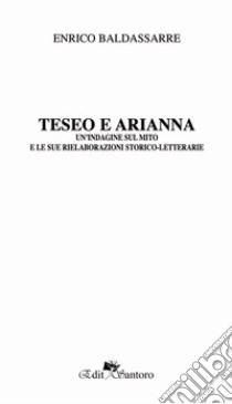 Teseo e Arianna. Un'indagine sul mito e le sue rielaborazioni storico-letterarie libro di Baldassarre Enrico