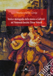 Storia e storiografia della musica a Gallipoli nel ventennio fascista: Ettore Vernole libro di De Giorgi Mariacarla