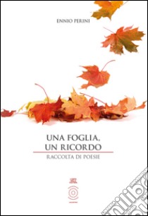 Una foglia, un ricordo. Raccolte di poesie libro di Perini Ennio