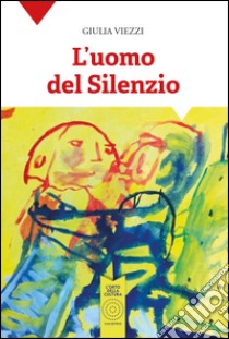 L'uomo del silenzio libro di Viezzi Giulia