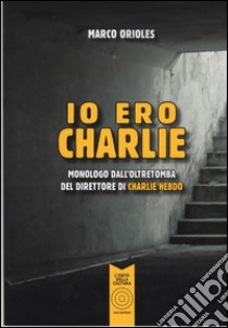 Io ero Charlie. Monologo dall'oltretomba del direttore di Charlie Hebdo libro di Orioles Marco