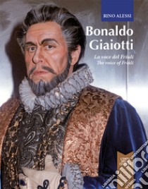 Bonaldo Giaiotti. La voce del Friuli-The voice of Friuli. Ediz. bilingue libro di Alessi Rino