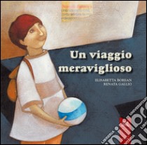 Un viaggio meraviglioso. Ediz. illustrata libro di Borean Elisabetta