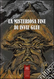 La misteriosa fine di Inviz Glue libro di Roscigno Luigi