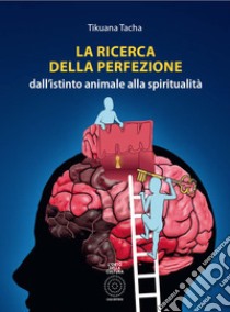 La ricerca della perfezione. Dall'istinto animale alla spiritualità libro di Tacha Tikuana