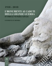 I monumenti ai caduti della Grande Guerra in Friuli Venezia Giulia. Censimento in memoria (1918-2018) libro di Di Micco M. C. (cur.); Azzollini C. (cur.)