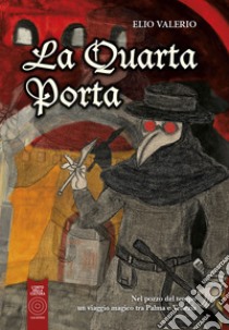 La Quarta Porta. Nel pozzo del tempo un viaggio magico tra Palma e Venezia libro di Valerio Elio