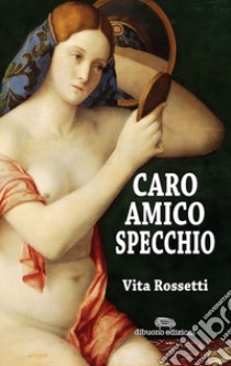 Caro amico specchio libro di Rossetti Vita