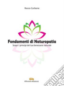 Fondamenti di naturopatia. Scopri i principi del tuo benessere naturale libro di Carbone Rocco