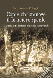 Come chi smuove il braciere spento libro di Catoggio Luca Antonio