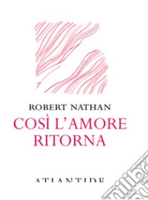 Così l'amore ritorna libro di Nathan Robert