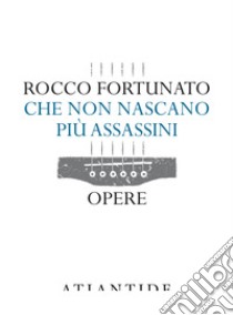 Che non nascano più assassini. Opere libro di Fortunato Rocco