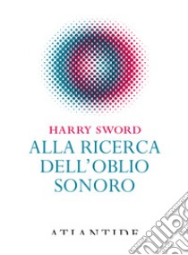 Alla ricerca dell'oblio sonoro libro di Sword Harry