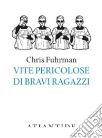 Vite pericolose di bravi ragazzi libro di Fuhrman Chris