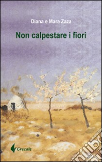 Non calpestare i fiori libro di Zara Mara; Zara Diana; Minervini F. (cur.); Sciancalepore M. (cur.)