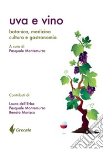 Uva e vino. Botanica, medicina, cultura e gastronomia libro di Montemurro Pasquale; Dell'Erba Laura; Morizio Renato