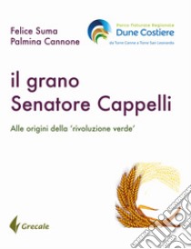 Il grano Senatore Cappelli. Alle origini della «rivoluzione verde» libro di Suma Felice; Cannone Palmina