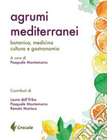 Agrumi mediterranei. Botanica, medicina, cultura e gastronomia libro di Montemurro P. (cur.)