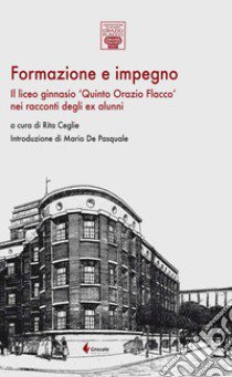 Formazione e impegno. Il liceo ginnasio «Quinto Orazio Flacco» nei racconti degli ex alunni libro di Ceglie R. (cur.)