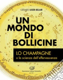 Un mondo di bollicine. Lo Champagne o la scienza dell'effervescenza libro di Liger-Belair Gérard