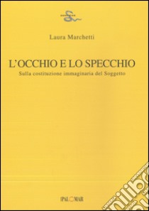 L'occhio e lo specchio. Sulla costituzione immaginaria del soggetto libro di Marchetti Laura