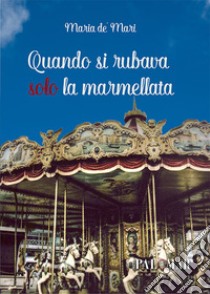 Quando si rubava solo la marmellata libro di De' Mari Maria