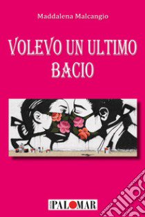 Volevo un ultimo bacio libro di Malcangio Maddalena