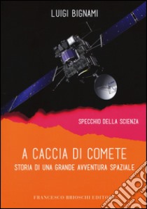 A caccia di comete. Storia di una grande avventura spaziale libro di Bignami Luigi