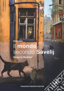 Il mondo secondo Savelij libro di Sluzhitel Grigory