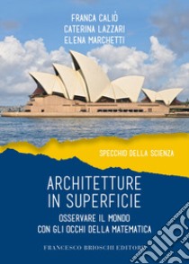 Architetture in superficie. Osservare il mondo con gli occhi della matematica libro di Caliò Franca; Lazzari Caterina; Marchetti Elena