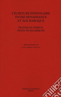 L'ecriture epistolaire entre Renaissance et age baroque. Pratiques, enjeux, pistes de recherche libro di Girotto C. A. (cur.)