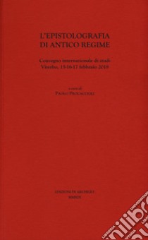 L'epistolografia di antico regime. Convegno internazionale di studi (Viterbo, 15-16-17 febbraio 2018) libro di Procaccioli P. (cur.)