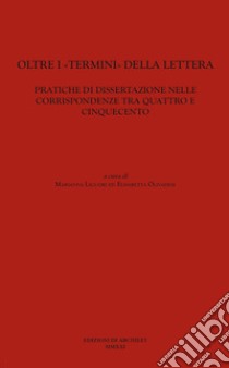 Oltre i «termini» della lettera. Pratiche di dissertazione nelle corrispondenze tra Quattro e Cinquecento libro di Liguori M. (cur.); Olivadese E. (cur.)