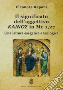 Significato dell'aggettivo kainos in Mc 1,27. Una lettura esegetica e teologica. Ediz. integrale libro di Raponi Eleonora