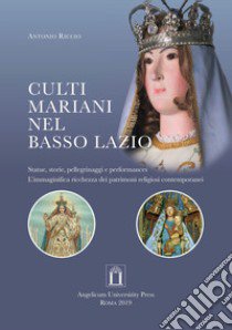 Culti mariani nel basso Lazio. Statue, storie, pellegrinaggi e performances. L'immaginifica ricchezza dei patrimoni religiosi contemporanei. Ediz. integrale libro di Riccio Antonio